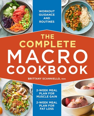The Complete Macro Cookbook: 2-Week Meal Plan for Muscle Gain, 2-Week Meal Plan for Fat Loss, Workout Guidance and Routines By Brittany Scanniello, RDN Cover Image