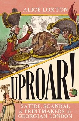 UPROAR!: Satire, Scandal and Printmakers in Georgian London Cover Image