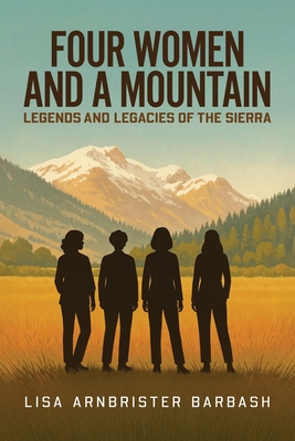 Four Women and a Mountain: Legends and Legacies of the Sierra By Lisa Arnbrister Barbash Cover Image