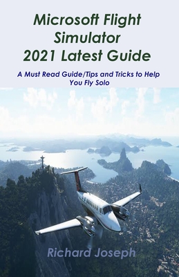 Microsoft Flight Simulator 2021 Latest Guide: A Must Read Guide/Tips and Tricks to Help You Fly Solo By Richard Joseph Cover Image