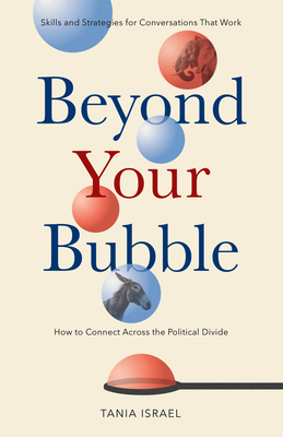 Beyond Your Bubble: How to Connect Across the Political Divide, Skills and Strategies for Conversations That Work By Tania Israel Cover Image