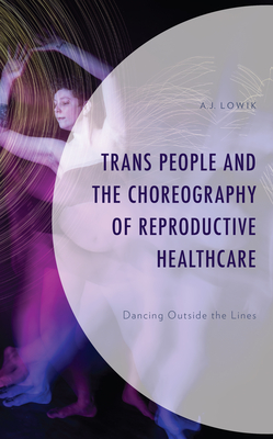 Trans People and the Choreography of Reproductive Healthcare: Dancing Outside the Lines (Critical Perspectives on the Psychology of Sexuality)