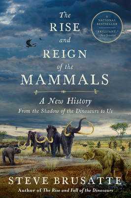 The Rise and Reign of the Mammals: A New History, from the Shadow of the Dinosaurs to Us By Steve Brusatte Cover Image