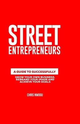 Street Entrepreneurs: A Guide to Successfully Increase Your Self Worth, Grow Your Own Business and Achieve Your Goals Cover Image
