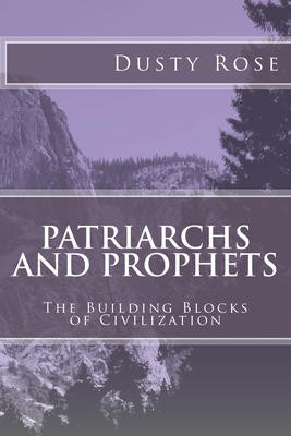 Patriarchs and Prophets: The Building Blocks of Civilization By Dusty Rose Cover Image