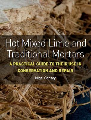 Hot Mixed Lime and Traditional Mortars: A Practical Guide to Their Use in Conservation and Repair By Nigel Copsey Cover Image