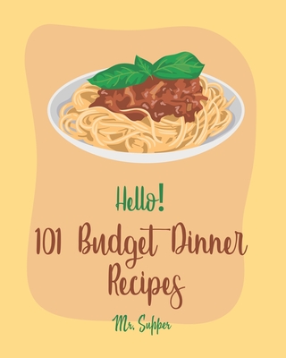 Hello! 101 Budget Dinner Recipes: Best Budget Dinner Cookbook Ever For Beginners [Book 1] Cover Image