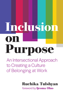 Inclusion on Purpose: An Intersectional Approach to Creating a Culture of Belonging at Work By Ruchika Tulshyan, Ijeoma Oluo (Foreword by) Cover Image