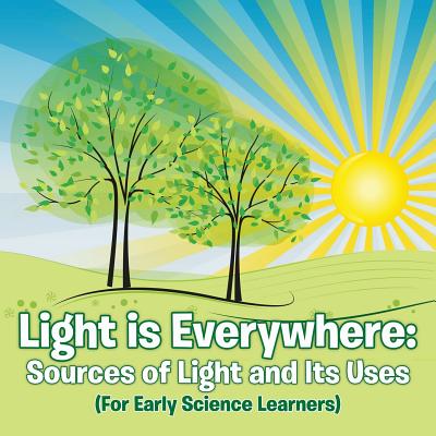 Light is Everywhere: Sources of Light and Its Uses (For Early Learners) By Baby Professor Cover Image