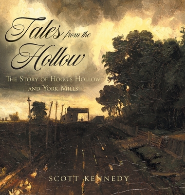 Tales From the Hollow: The Story of Hogg's Hollow and York Mills By Scott Kennedy Cover Image