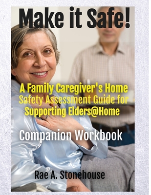 MAKE IT SAFE! A FAMILY CAREGIVERS HOME SAFETY ASSESSMENT GUIDE FOR SUPPORTING ELDERS@HOME - Companion Workbook By Rae A. Stonehouse Cover Image