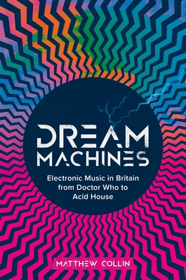 Dream Machines: Electronic Music in Britain from Doctor Who to Acid House Cover Image