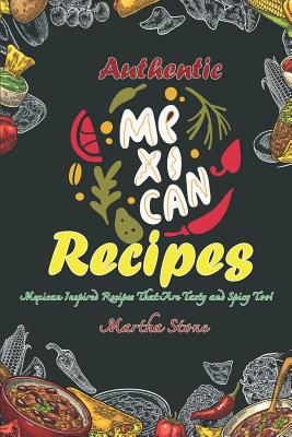 Authentic Mexican Recipes: Mexican Inspired Recipes That Are Tasty and Spicy Too! Cover Image