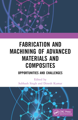 Fabrication and Machining of Advanced Materials and Composites: Opportunities and Challenges By Subhash Singh (Editor), Dinesh Kumar (Editor) Cover Image