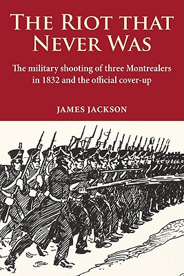 The Riot that Never Was: The Military Shooting of Three Montrealers in 1832 and the Official Cover-up Cover Image