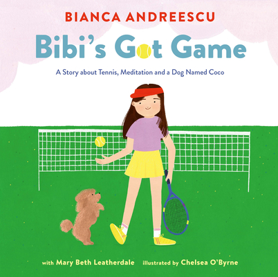 Bibi's Got Game: A Story about Tennis, Meditation and a Dog Named Coco By Bianca Andreescu, Chelsea O'Byrne (Illustrator), Mary Beth Leatherdale (With) Cover Image