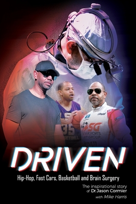 Driven Hip-Hop, Fast Cars, Basketball and Brain Surgery The inspirational story of Dr. Jason Cormier: Hip-Hop, Fast Cars, Basketball and Brain Surgery Cover Image