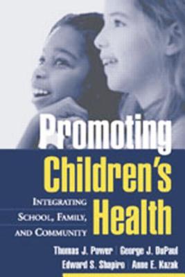Promoting Children's Health: Integrating School, Family, and Community By Thomas J. Power, PhD, ABPP, George J. DuPaul, PhD, Edward S. Shapiro, PhD, Anne E. Kazak, PhD, ABPP Cover Image
