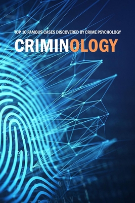 Criminology: Top 10 Famous Cases Discovered By Crime Psychology: Criminal Behavior By Jamaine Donaldson Cover Image