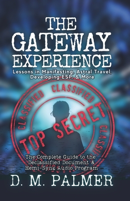 The Gateway Experience: Lessons in Manifesting, Astral Travel, Developing ESP, & More: The Complete Guide to the Declassified Document & Hemi-