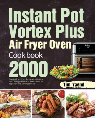 Instant Pot Vortex Plus Air Fryer Oven Cookbook: 2000-Day Quick and Easy Recipe with Healthy and Delicious Fried and Baked Meals for Beginners and Adv Cover Image