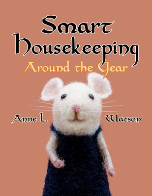 Smart Housekeeping Around the Year: An Almanac of Cleaning, Organizing, Decluttering, Furnishing, Maintaining, and Managing Your Home, With Tips for E Cover Image