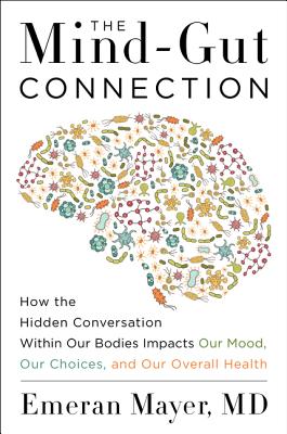 The Mind-Gut Connection: How the Hidden Conversation Within Our Bodies Impacts Our Mood, Our Choices, and Our Overall Health By Emeran Mayer Cover Image