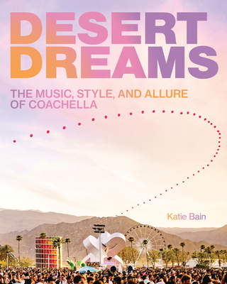 Desert Dreams: The Music, Style, and Allure of Coachella By Katie Bain Cover Image