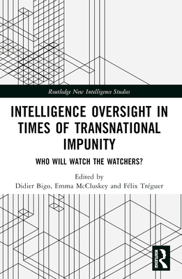 Intelligence Oversight in Times of Transnational Impunity: Who Will Watch the Watchers? (Routledge New Intelligence Studies)