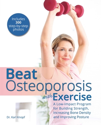 Beat Osteoporosis with Exercise: A Low-Impact Program for Building Strength, Increasing Bone Density and Improving Posture By Karl Knopf Cover Image