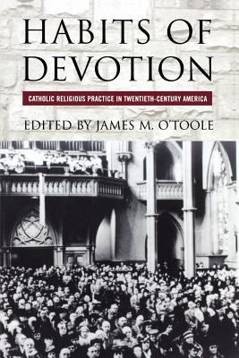 Habits of Devotion: Catholic Religious Practice in Twentieth-Century America (Cushwa Center Studies of Catholicism in Twentieth-Century Am)