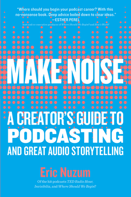 Make Noise: A Creator's Guide to Podcasting and Great Audio Storytelling By Eric Nuzum Cover Image