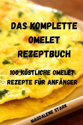 Das Komplette Omelet Rezeptbuch: 100 Köstliche Omelet Rezepte Für Anfänger: 100 Köstliche Omelet-Rezepte Für Anfänger Cover Image
