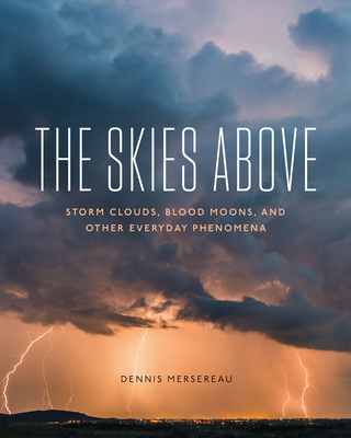 The Skies Above: Storm Clouds, Blood Moons, and Other Everyday Phenomena By Dennis Mersereau Cover Image