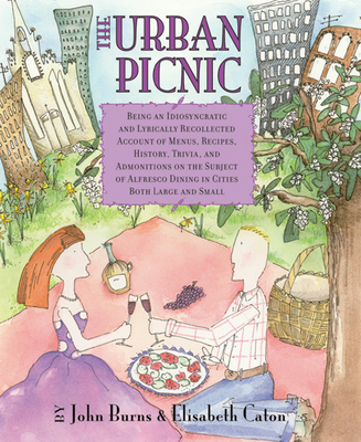 The Urban Picnic: Being an Idiosyncratic and Lyrically Recollected Account of Menus, Recipes, History, Trivia, and Admonitions on the Su By John Burns, Elisabeth Caton Cover Image