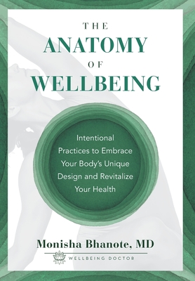 The Anatomy of Wellbeing: Intentional Practices to Embrace Your Body's Unique Design and Revitalize Your Health By Monisha Bhanote Cover Image
