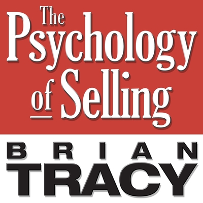 The Psychology of Selling: Increase Your Sales Faster and Easier Than You Ever Thought Possible By Brian Tracy, Brian Tracy (Read by) Cover Image
