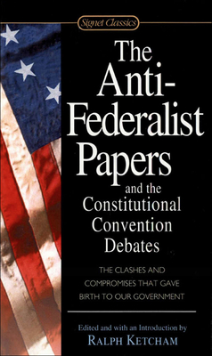 Anti-Federalist Papers and the Constitutional Convention Debates By Ralph Ketcham (Editor) Cover Image