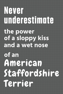 Never underestimate the power of a sloppy kiss and a wet nose of an American Staffordshire Terrier: For American Staffordshire Terrier Dog Fans By Wowpooch Press Cover Image