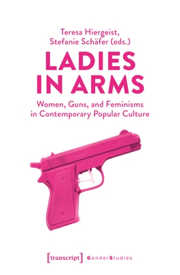 Ladies in Arms: Women, Guns, and Feminisms in Contemporary Popular Culture (Gender Studies)
