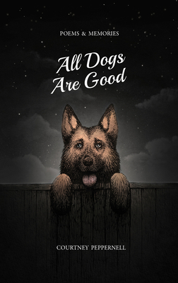 All Dogs Are Good: Poems & Memories By Courtney Peppernell Cover Image