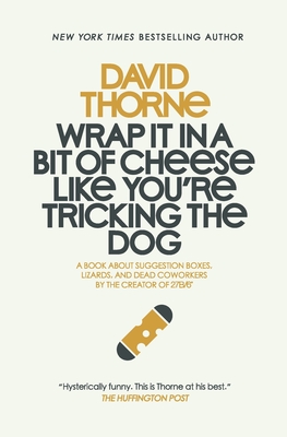 Wrap It In A Bit of Cheese Like You're Tricking The Dog: The fifth collection of essays and emails by New York Times Best Selling author, David Thorne Cover Image