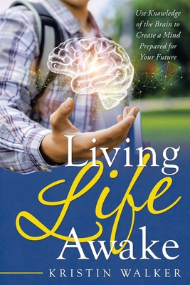 Living Life Awake: Use Knowledge of the Brain to Create a Mind Prepared for Your Future Cover Image