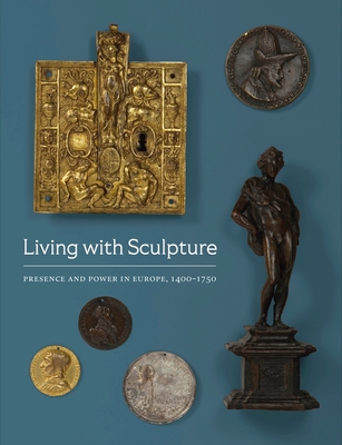 Living with Sculpture: Presence and Power in Europe, 1400-1750 Cover Image