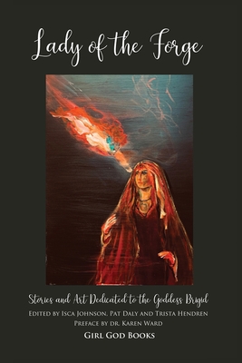 Lady of the Forge: Stories and Art Dedicated to the Goddess Brigid By Trista Hendren, Isca Johnson, Karen Ward (Preface by) Cover Image