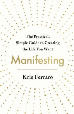 Manifesting: The Practical, Simple Guide to Creating the Life You Want Cover Image