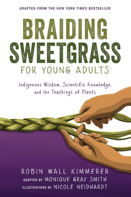 Braiding Sweetgrass for Young Adults: Indigenous Wisdom, Scientific Knowledge, and the Teachings of Plants By Robin Wall Kimmerer, Monique Gray Smith Cover Image