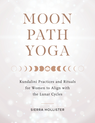 Moon Path Yoga: Kundalini Practices and Rituals for Women to Align with the Lunar Cycles By Sierra Hollister Cover Image