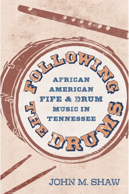 Following the Drums: African American Fife and Drum Music in Tennessee (American Made Music) By John M. Shaw Cover Image