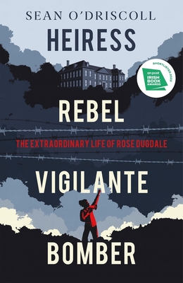 Heiress, Rebel, Vigilante, Bomber: The Extraordinary Life of Rose Dugdale Cover Image